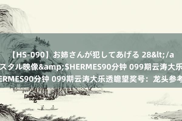 【HS-090】お姉さんが犯してあげる 28</a>2004-10-01クリスタル映像&$HERMES90分钟 099期云涛大乐透瞻望奖号：龙头参考