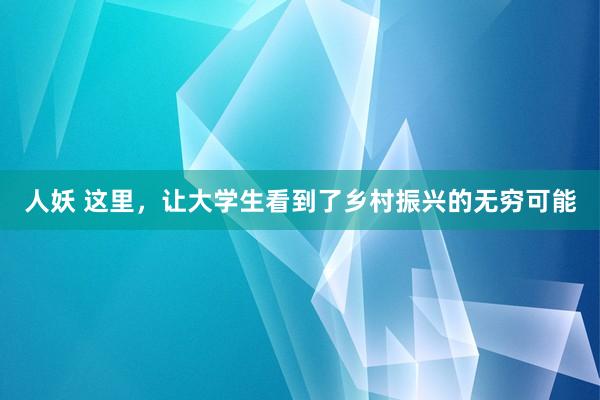 人妖 这里，让大学生看到了乡村振兴的无穷可能