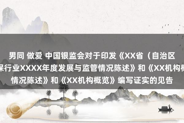 男同 做爱 中国银监会对于印发《XX省（自治区、直辖市）融资性担保行业XXXX年度发展与监管情况陈述》和《XX机构概览》编写证实的见告