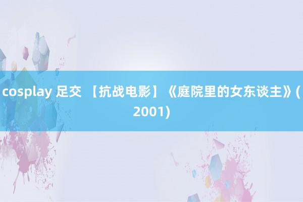 cosplay 足交 【抗战电影】《庭院里的女东谈主》(2001)